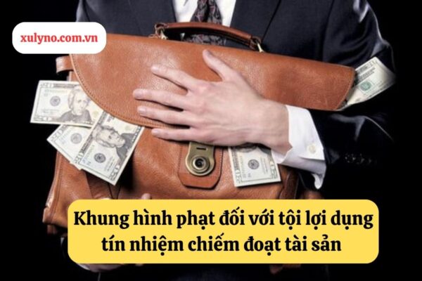 Khung hình phạt đối với tội lợi dụng tín nhiệm chiếm đoạt tài sản