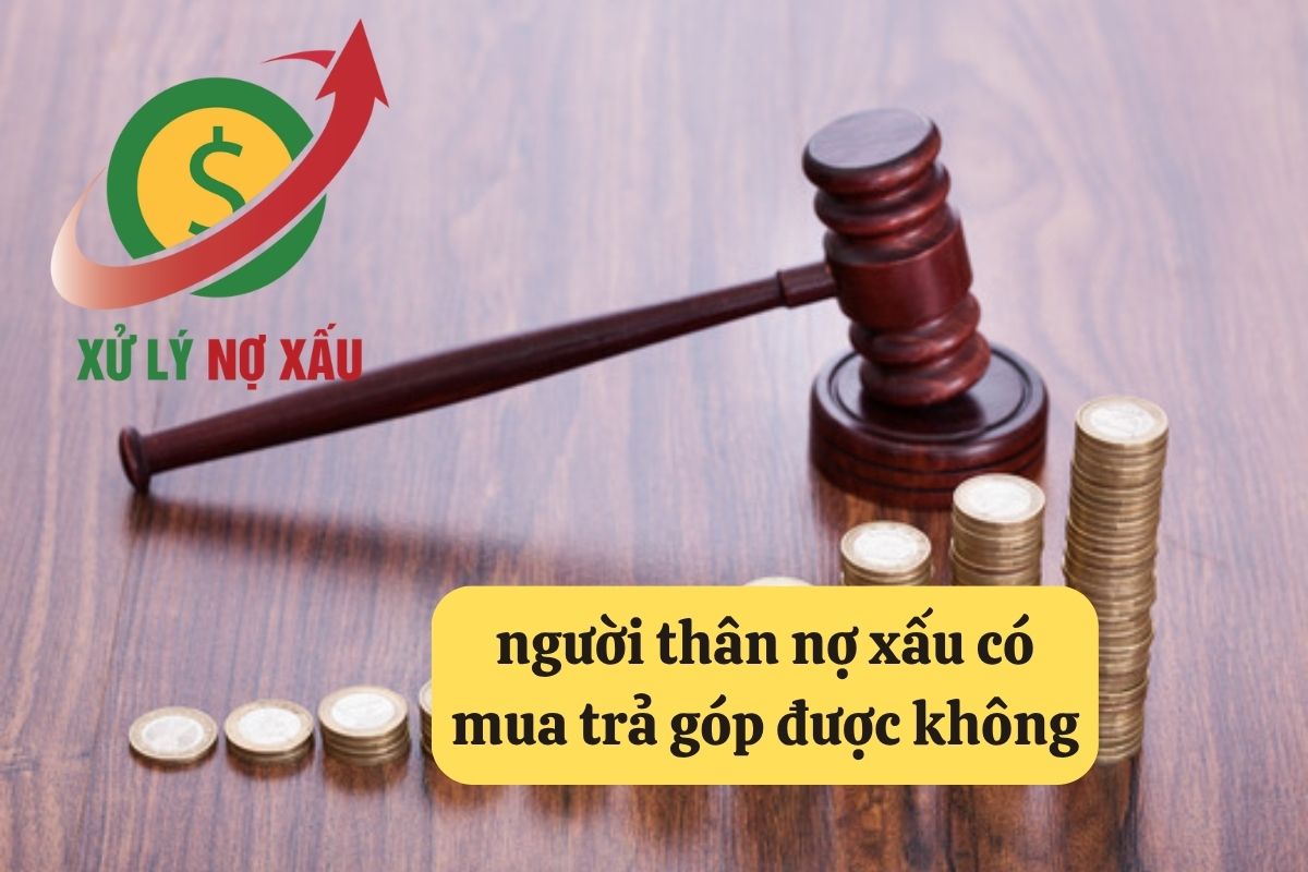 Người Thân Nợ Xấu Có Mua Trả Góp Được Không