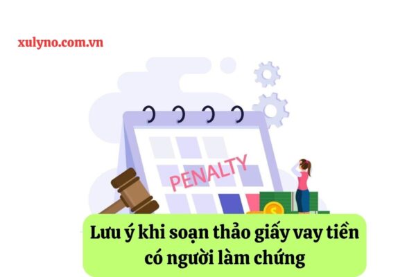 Lưu ý khi soạn thảo mẫu giấy vay tiền có người làm chứng