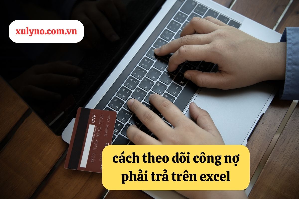 Cách theo dõi công nợ phải trả trên Excel: Hướng dẫn chi tiết để quản lý tài chính doanh nghiệp